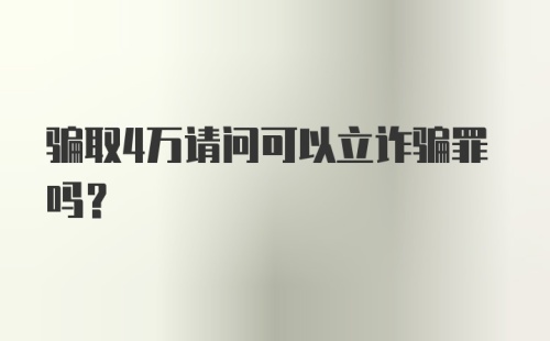 骗取4万请问可以立诈骗罪吗？