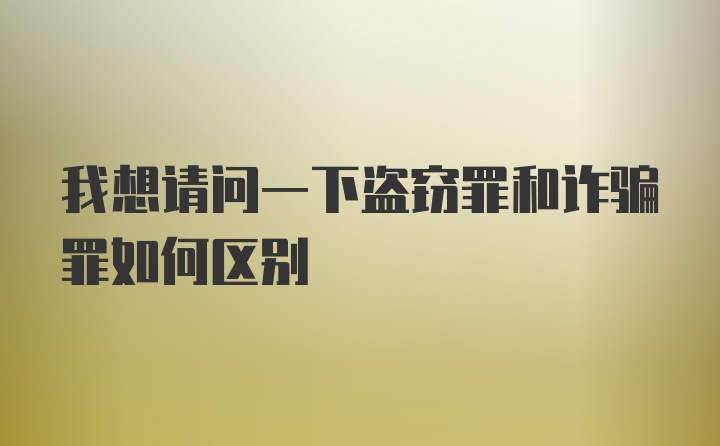 我想请问一下盗窃罪和诈骗罪如何区别