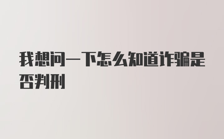 我想问一下怎么知道诈骗是否判刑