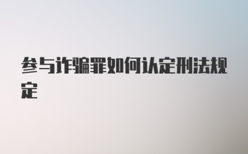 参与诈骗罪如何认定刑法规定