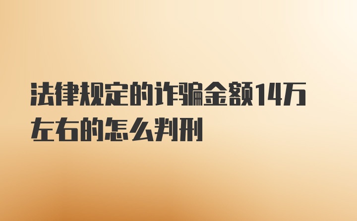 法律规定的诈骗金额14万左右的怎么判刑