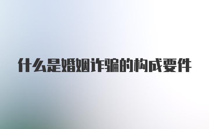 什么是婚姻诈骗的构成要件