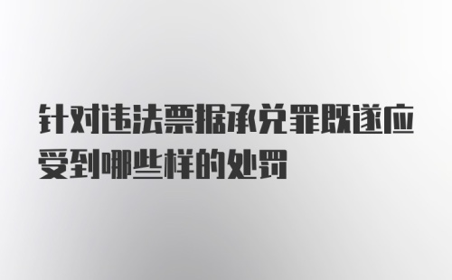 针对违法票据承兑罪既遂应受到哪些样的处罚