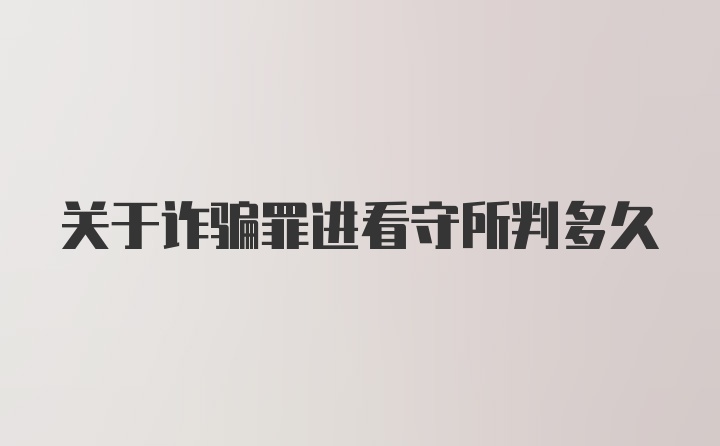 关于诈骗罪进看守所判多久