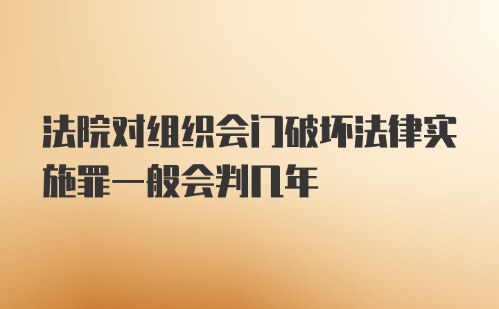 法院对组织会门破坏法律实施罪一般会判几年