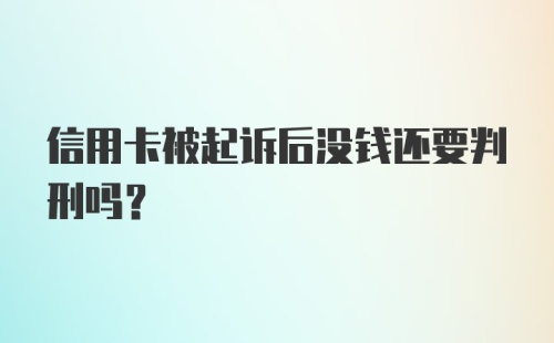 信用卡被起诉后没钱还要判刑吗？