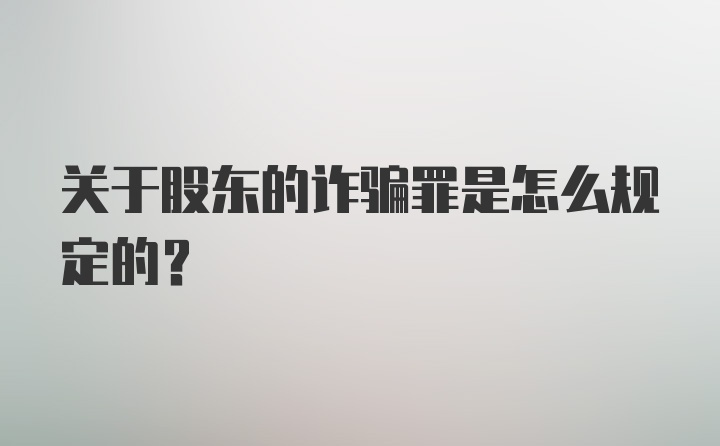 关于股东的诈骗罪是怎么规定的？