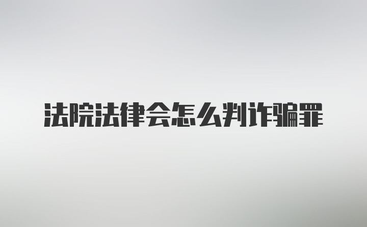 法院法律会怎么判诈骗罪