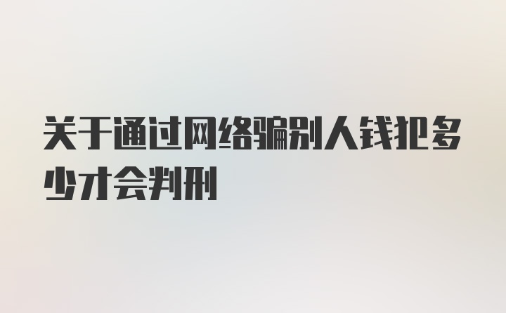 关于通过网络骗别人钱犯多少才会判刑