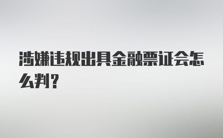 涉嫌违规出具金融票证会怎么判？