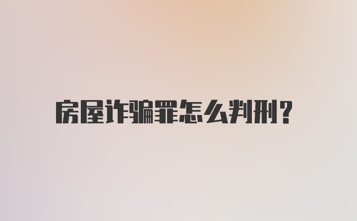 房屋诈骗罪怎么判刑？