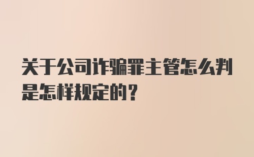 关于公司诈骗罪主管怎么判是怎样规定的？