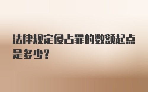 法律规定侵占罪的数额起点是多少？