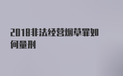 2018非法经营烟草罪如何量刑