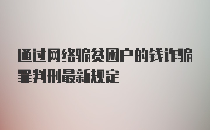 通过网络骗贫困户的钱诈骗罪判刑最新规定