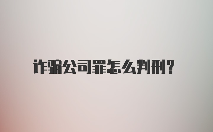 诈骗公司罪怎么判刑？