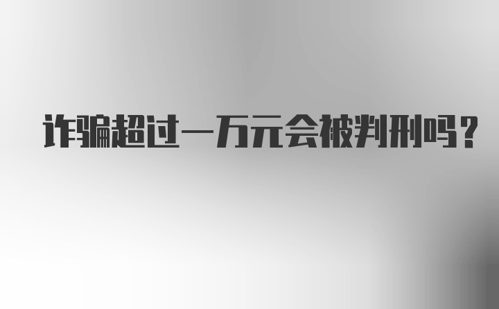 诈骗超过一万元会被判刑吗？