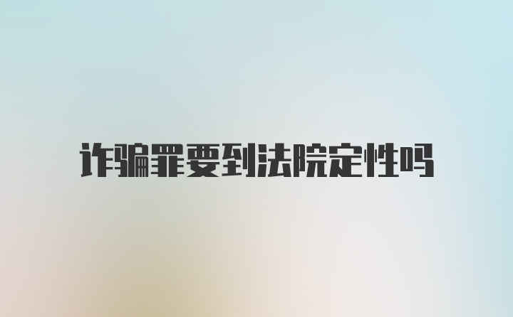 诈骗罪要到法院定性吗