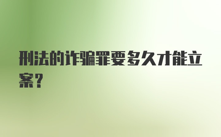 刑法的诈骗罪要多久才能立案？