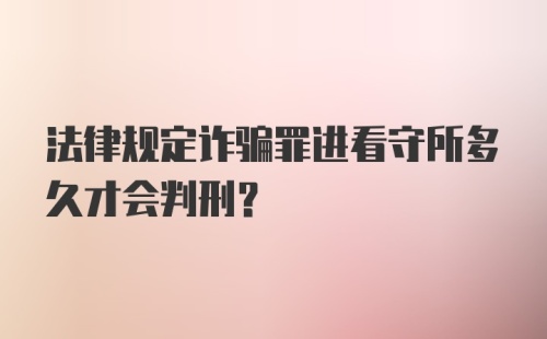 法律规定诈骗罪进看守所多久才会判刑？