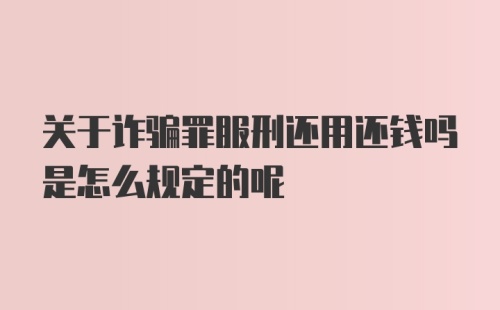 关于诈骗罪服刑还用还钱吗是怎么规定的呢