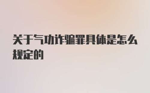 关于气功诈骗罪具体是怎么规定的