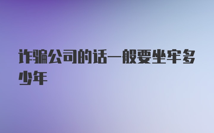 诈骗公司的话一般要坐牢多少年