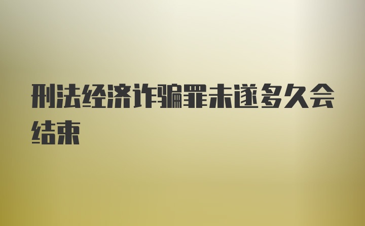 刑法经济诈骗罪未遂多久会结束