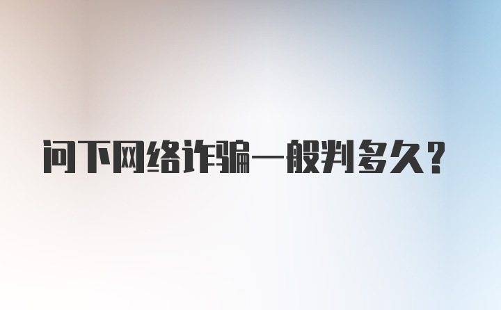 问下网络诈骗一般判多久?