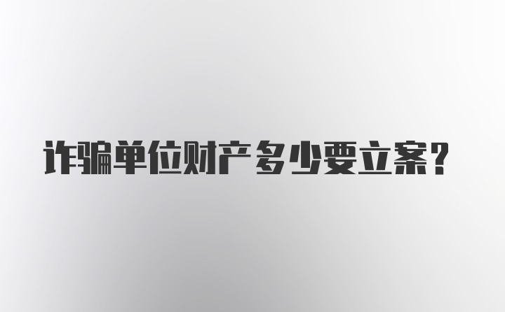 诈骗单位财产多少要立案?