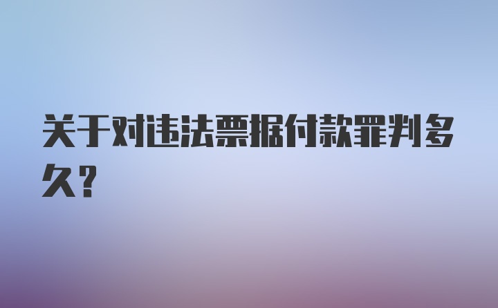 关于对违法票据付款罪判多久？