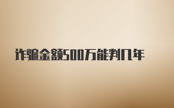 诈骗金额500万能判几年