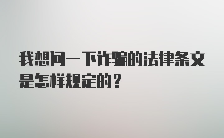 我想问一下诈骗的法律条文是怎样规定的？