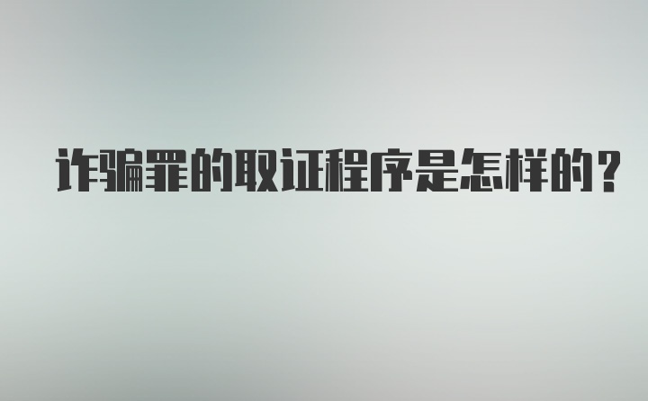 诈骗罪的取证程序是怎样的？