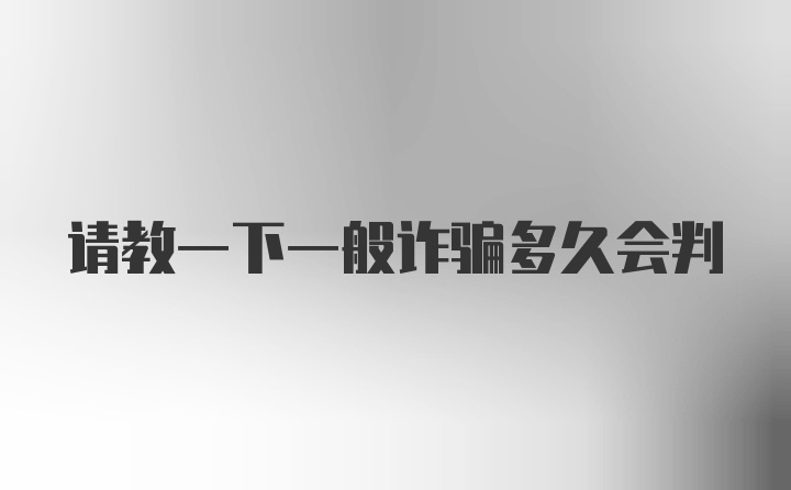 请教一下一般诈骗多久会判