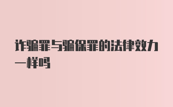 诈骗罪与骗保罪的法律效力一样吗