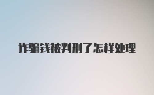 诈骗钱被判刑了怎样处理