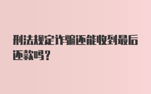 刑法规定诈骗还能收到最后还款吗?