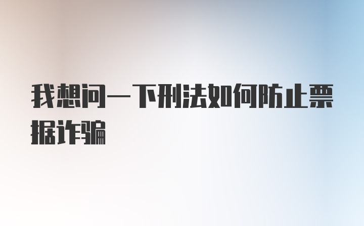 我想问一下刑法如何防止票据诈骗