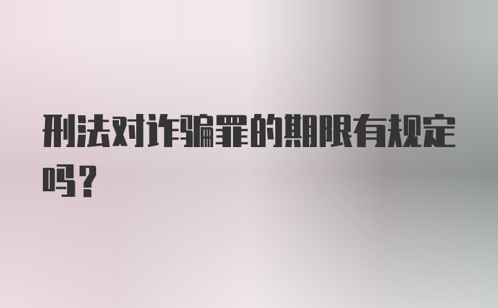 刑法对诈骗罪的期限有规定吗？