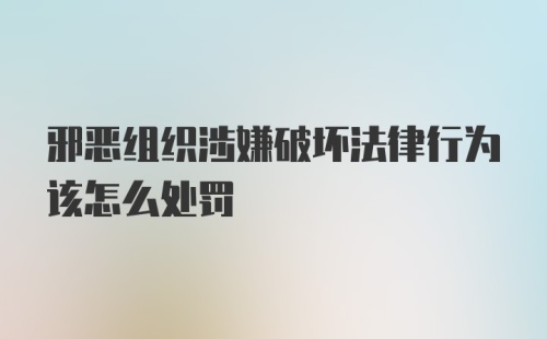 邪恶组织涉嫌破坏法律行为该怎么处罚