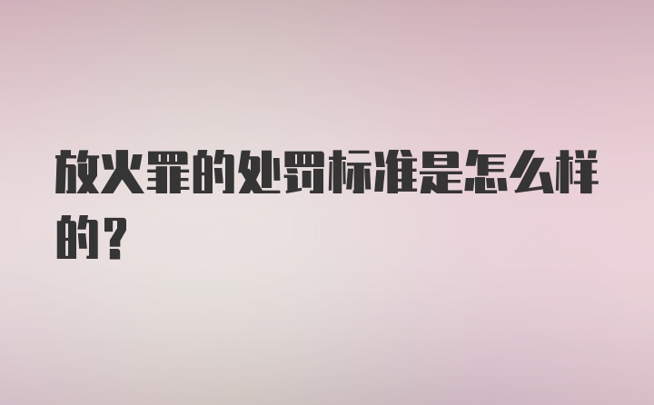 放火罪的处罚标准是怎么样的？