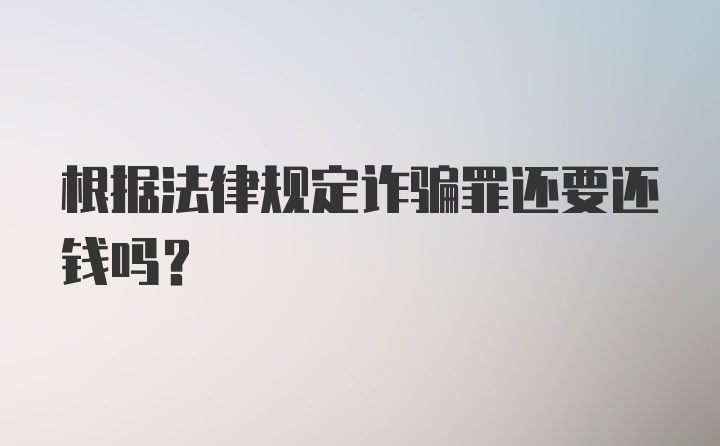 根据法律规定诈骗罪还要还钱吗?