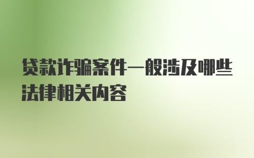 贷款诈骗案件一般涉及哪些法律相关内容