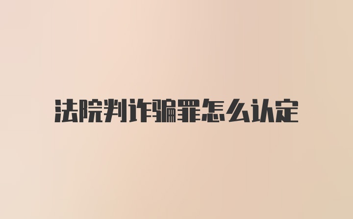 法院判诈骗罪怎么认定