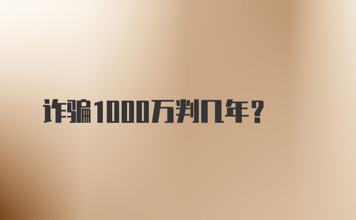 诈骗1000万判几年?