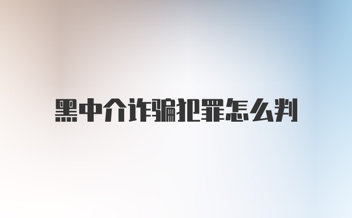 黑中介诈骗犯罪怎么判