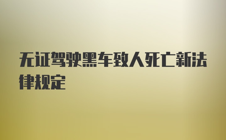 无证驾驶黑车致人死亡新法律规定