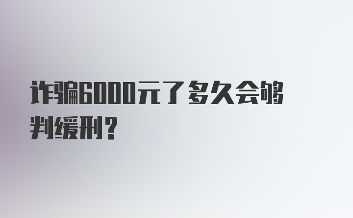 诈骗6000元了多久会够判缓刑？