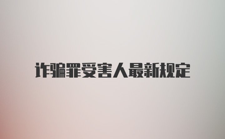 诈骗罪受害人最新规定